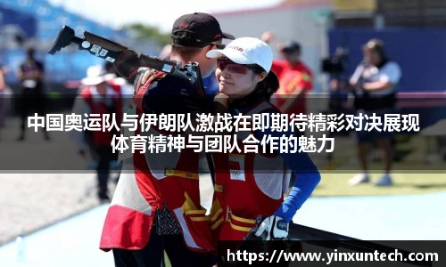 中国奥运队与伊朗队激战在即期待精彩对决展现体育精神与团队合作的魅力