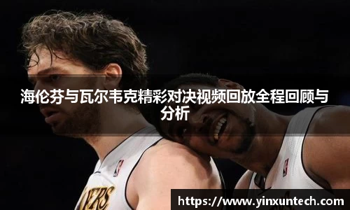 海伦芬与瓦尔韦克精彩对决视频回放全程回顾与分析