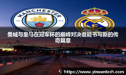 曼城与皇马在冠军杯的巅峰对决谁能书写新的传奇篇章